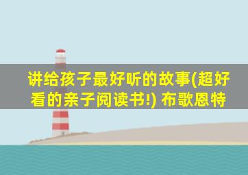 讲给孩子最好听的故事(超好看的亲子阅读书!) 布歌恩特